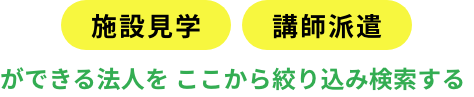 施設見学・講師派遣検索ができる法人をここから絞り込み検索する